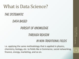 What is Data Science?
The systematic
data based
pursuit of knowledge
through reason
in non-traditional fields
i.e. applying the same methodology that is applied in physics,
chemistry, biology, etc. to fields like e-Commerce, social networking,
finance, energy, marketing, and so on.
Copyright(c)2014H.Marmanis.
Allrightsreserved
3
 