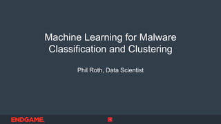 Machine Learning for Malware
Classification and Clustering
Phil Roth, Data Scientist
1
 