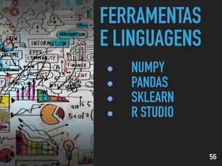 FERRAMENTAS
E LINGUAGENS
56
NUMPY
PANDAS
SKLEARN
R STUDIO
 