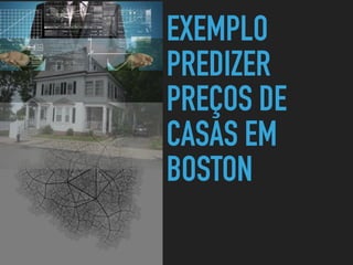 EXEMPLO
PREDIZER
PREÇOS DE
CASAS EM
BOSTON
 