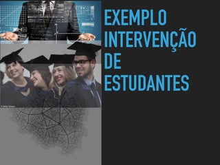 EXEMPLO
INTERVENÇÃO
DE
ESTUDANTES
 