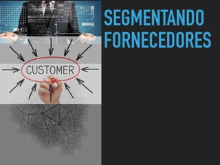 SEGMENTANDO
FORNECEDORES
 