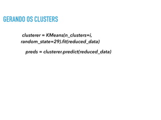 clusterer = KMeans(n_clusters=i,
random_state=29).ﬁt(reduced_data)
preds = clusterer.predict(reduced_data)
GERANDO OS CLUSTERS
 