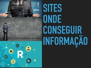 SITES
ONDE
CONSEGUIR
INFORMAÇÃO
 