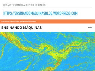 DESMISTIFICANDO A CIÊNCIA DE DADOS
HTTPS://ENSINANDOMAQUINASBLOG.WORDPRESS.COM
 