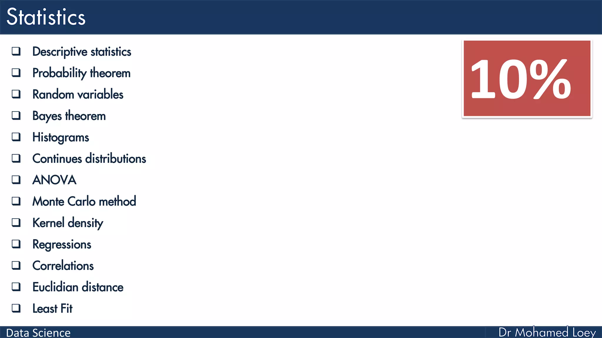 Data Science
 Descriptive statistics
 Probability theorem
 Random variables
 Bayes theorem
 Histograms
 Continues distributions
 ANOVA
 Monte Carlo method
 Kernel density
 Regressions
 Correlations
 Euclidian distance
 Least Fit
10%
 