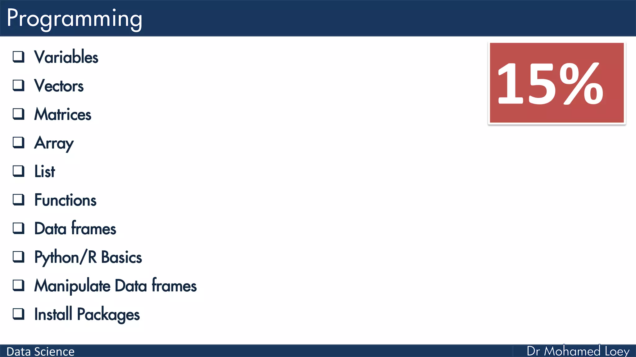 Data Science
 Variables
 Vectors
 Matrices
 Array
 List
 Functions
 Data frames
 Python/R Basics
 Manipulate Data frames
 Install Packages
15%
 