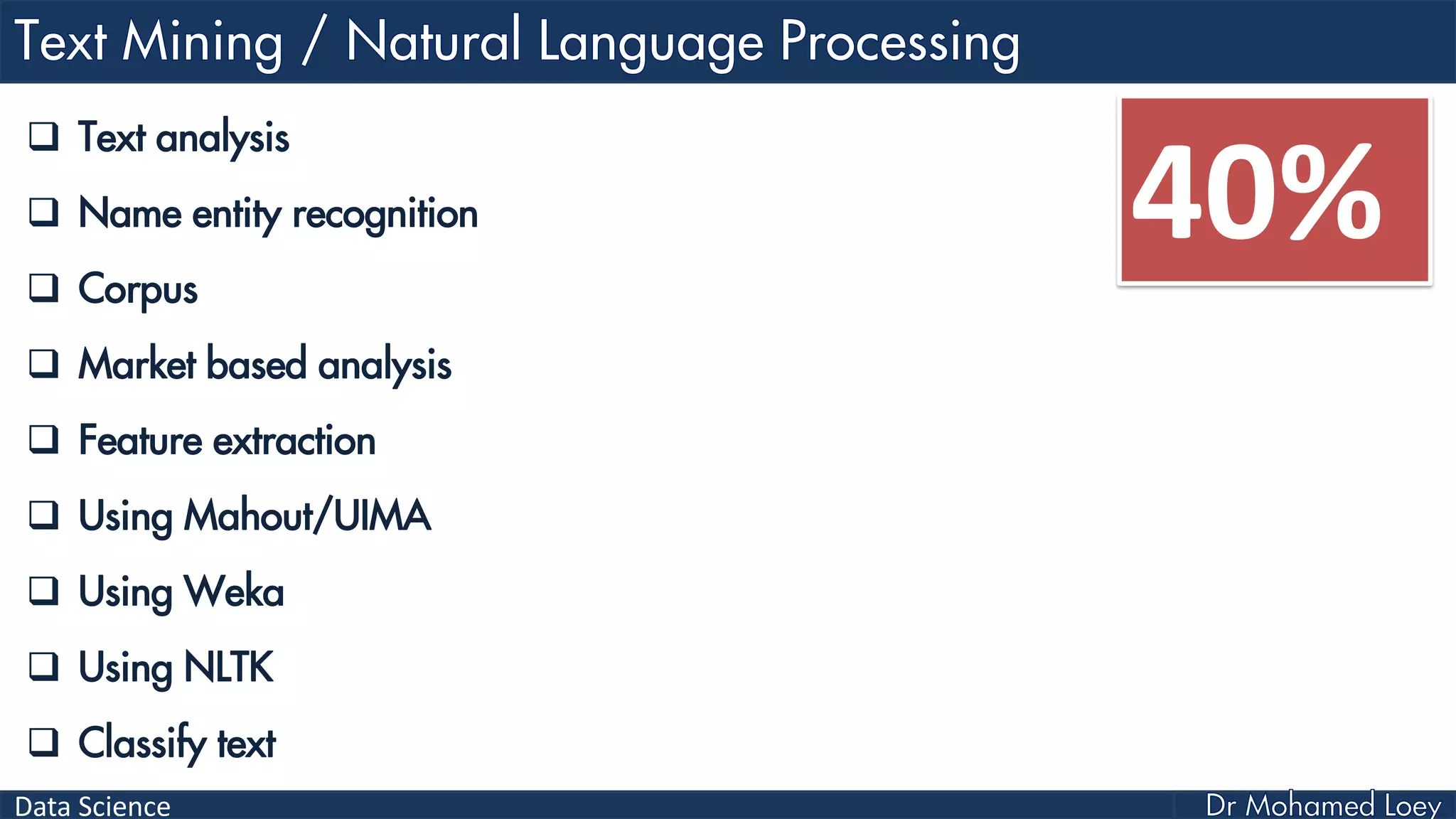Data Science
 Text analysis
 Name entity recognition
 Corpus
 Market based analysis
 Feature extraction
 Using Mahout/UIMA
 Using Weka
 Using NLTK
 Classify text
40%
 
