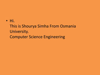 • Hi.
This is Shourya Simha From Osmania
University.
Computer Science Engineering
 
