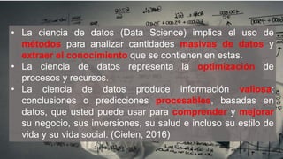 • La ciencia de datos (Data Science) es la ciencia
computacional de la extracción de conocimientos
significativos a partir...