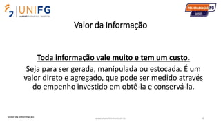 Valor da Informação
www.alvarofpinheiro.eti.br 38
Toda informação vale muito e tem um custo.
Seja para ser gerada, manipulada ou estocada. É um
valor direto e agregado, que pode ser medido através
do empenho investido em obtê-la e conservá-la.
Valor da Informação
 