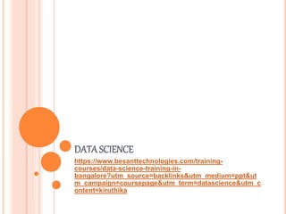 DATA SCIENCE
https://www.besanttechnologies.com/training-
courses/data-science-training-in-
bangalore?utm_source=backlinks&utm_medium=ppt&ut
m_campaign=coursepage&utm_term=datascience&utm_c
ontent=kiruthika
 