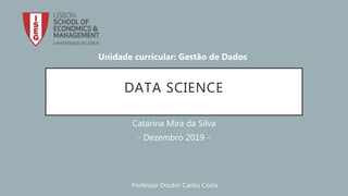 DATA SCIENCE
Catarina Mira da Silva
- Dezembro 2019 -
Unidade curricular: Gestão de Dados
Professor Doutor Carlos Costa
 