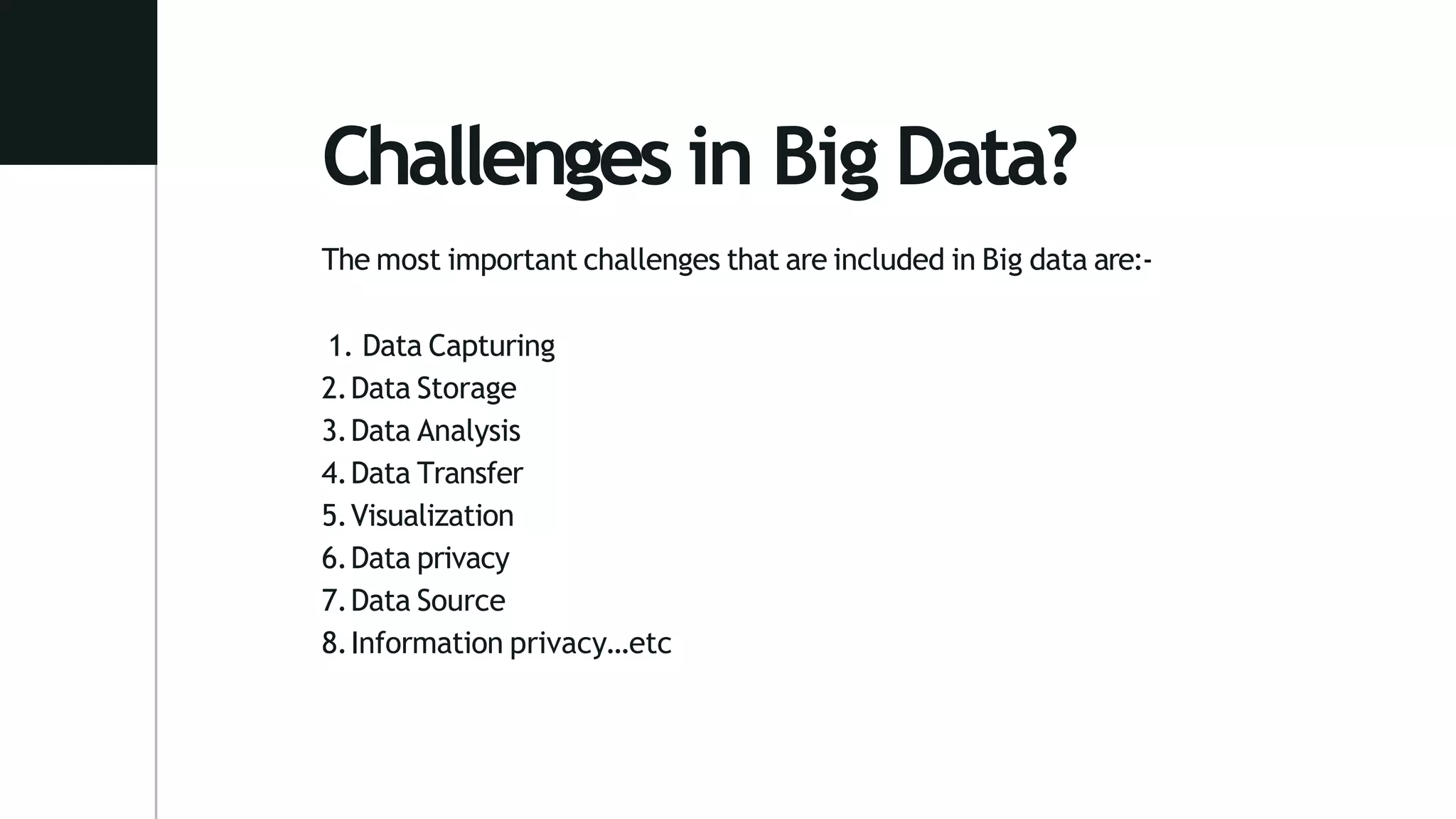 Challenges in Big Data?
The most important challenges that are included in Big data are:-
1. Data Capturing
2.Data Storage
3.Data Analysis
4.Data Transfer
5.Visualization
6.Data privacy
7.Data Source
8.Information privacy…etc
 
