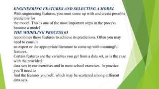 TRAINING YOUR MODEL
With the right predictors in place and a modeling
technique in mind, you can progress to model trainin...