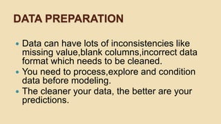 DATA PREPARATION
 Data can have lots of inconsistencies like
missing value,blank columns,incorrect data
format which need...