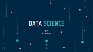 By
B.Deepak
DATA SCIENCE
 