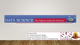 DATA SCIENCE The highest paid job of future
Presented By:
Dr. Hemant Kumar Singh
Associate Professor & Head
Deptt. of Computer Science & Engineering
 