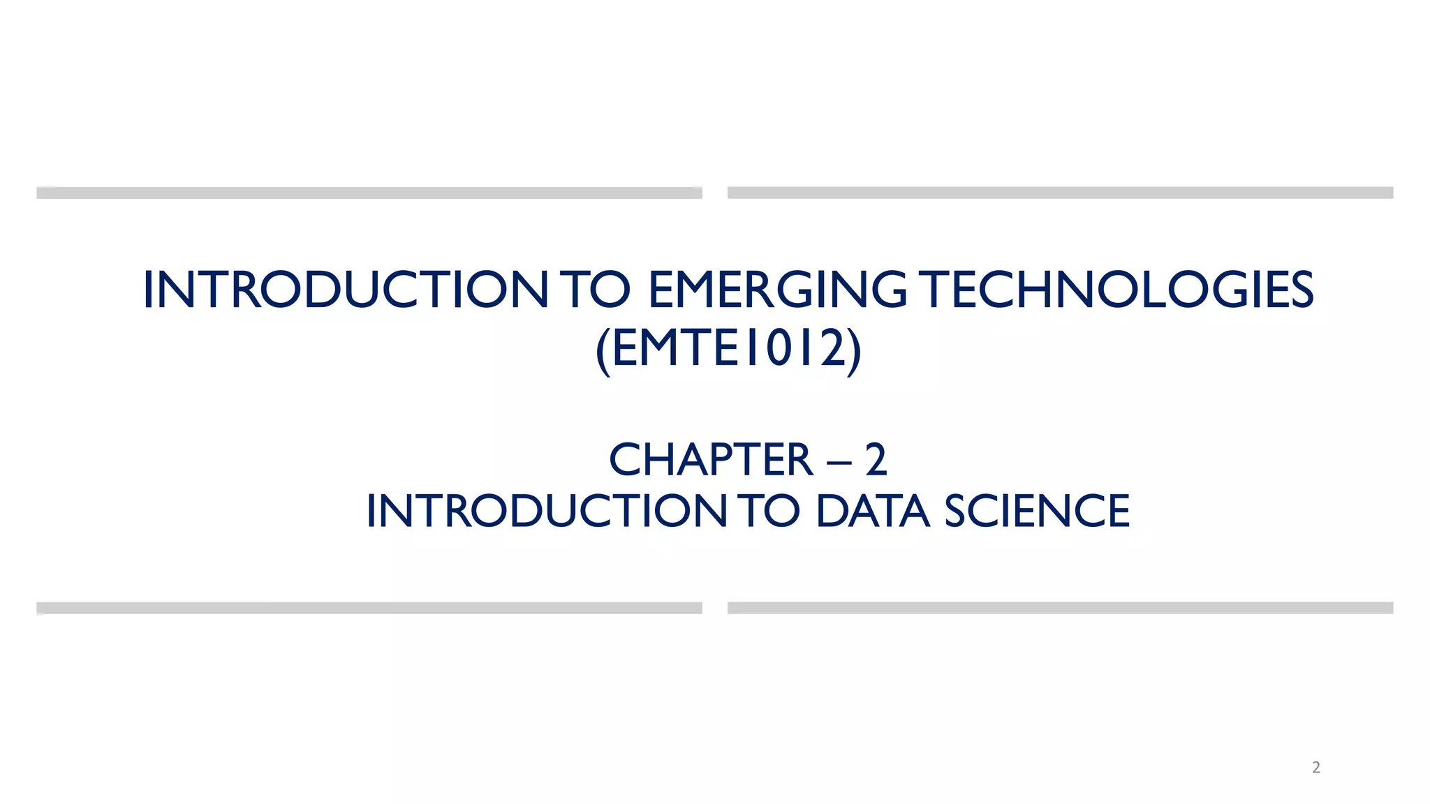 INTRODUCTION TO EMERGING TECHNOLOGIES
(EMTE1012)
CHAPTER – 2
INTRODUCTION TO DATA SCIENCE
2
 