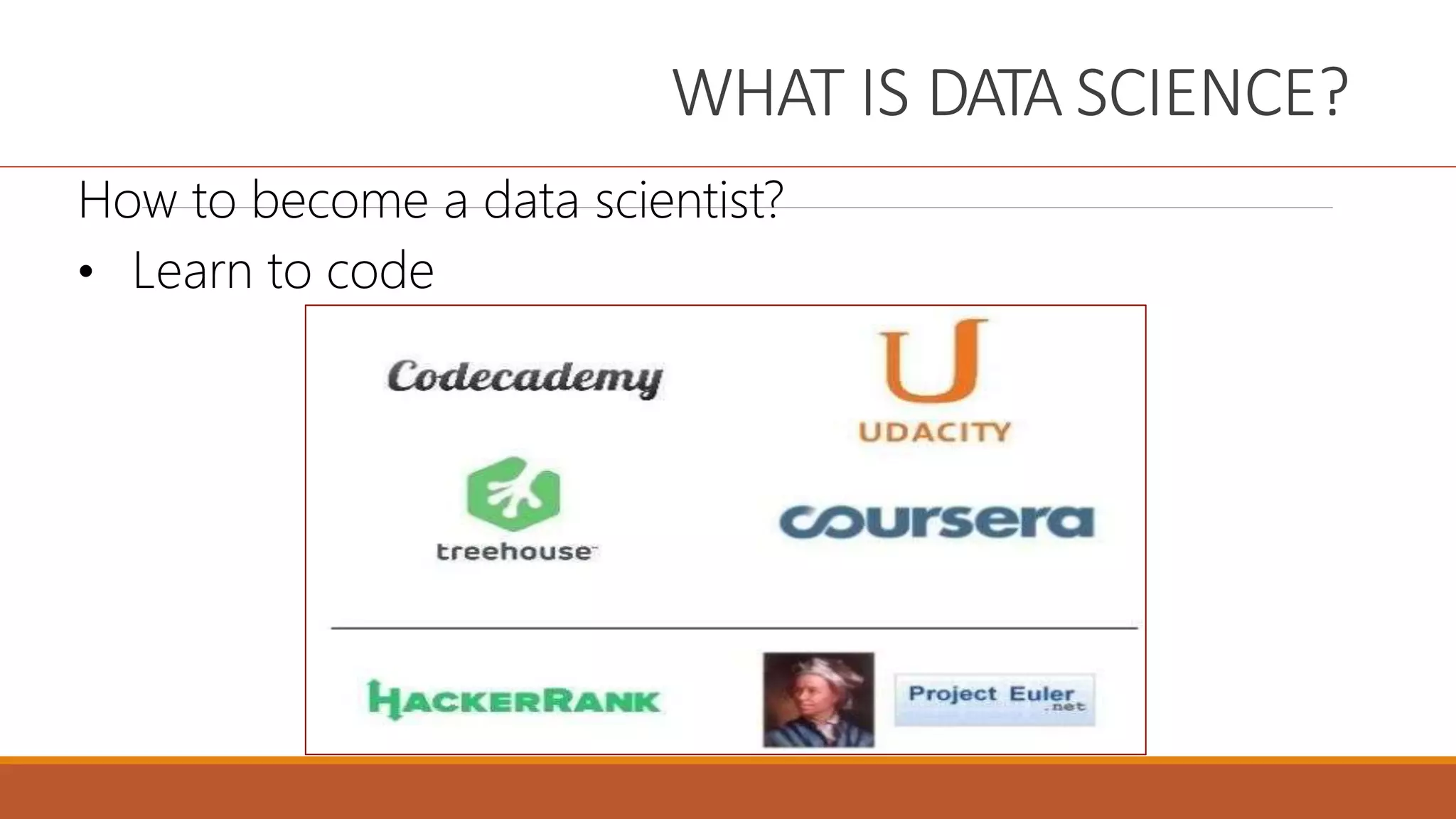 WHAT IS DATA SCIENCE?
How to become a data scientist?
• Learn to code
 