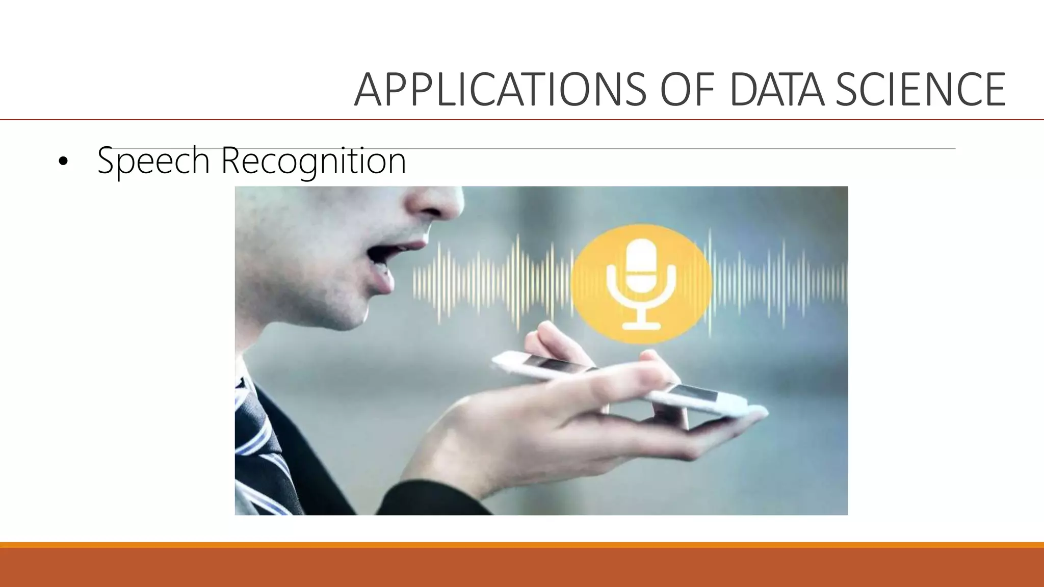 APPLICATIONS OF DATA SCIENCE
• Speech Recognition
 