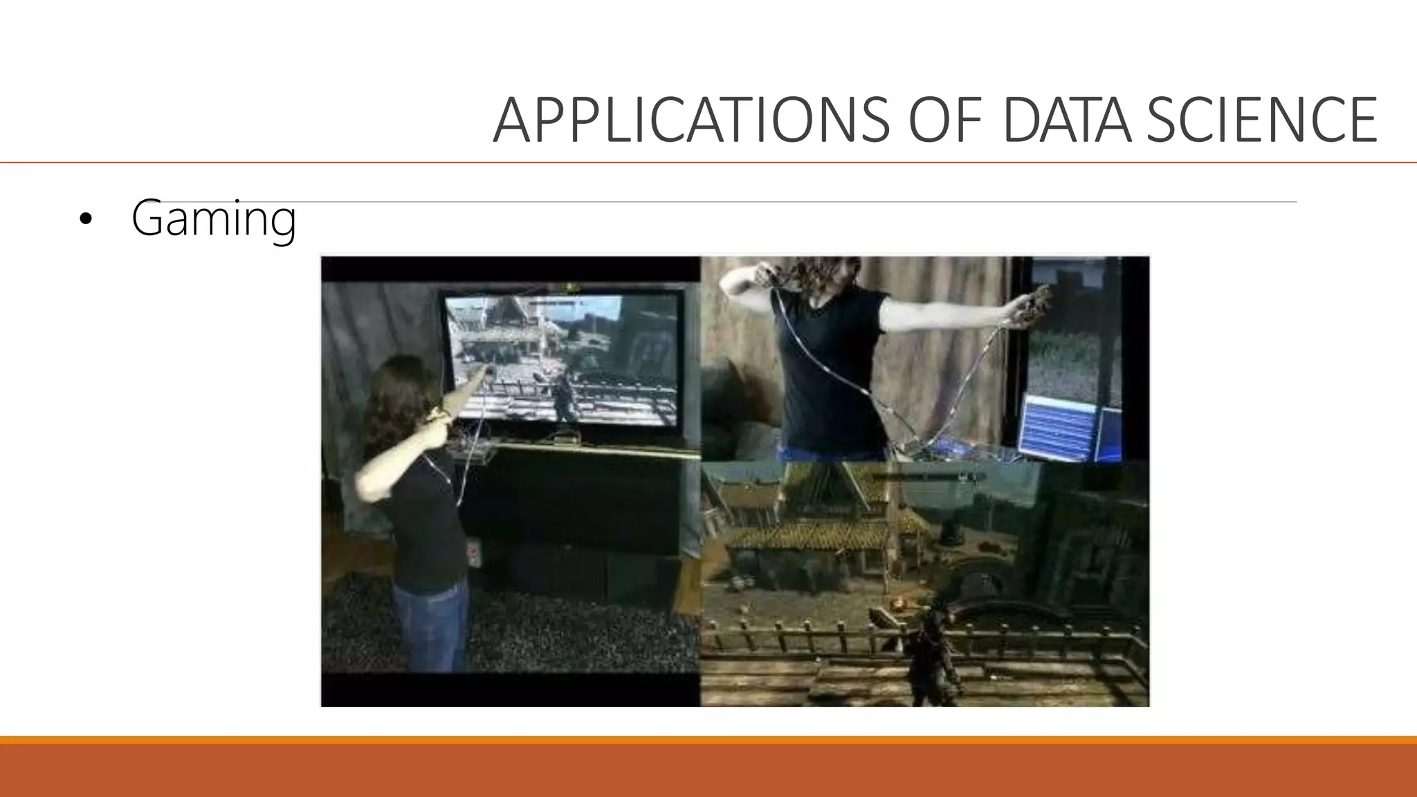 APPLICATIONS OF DATA SCIENCE
• Gaming
 