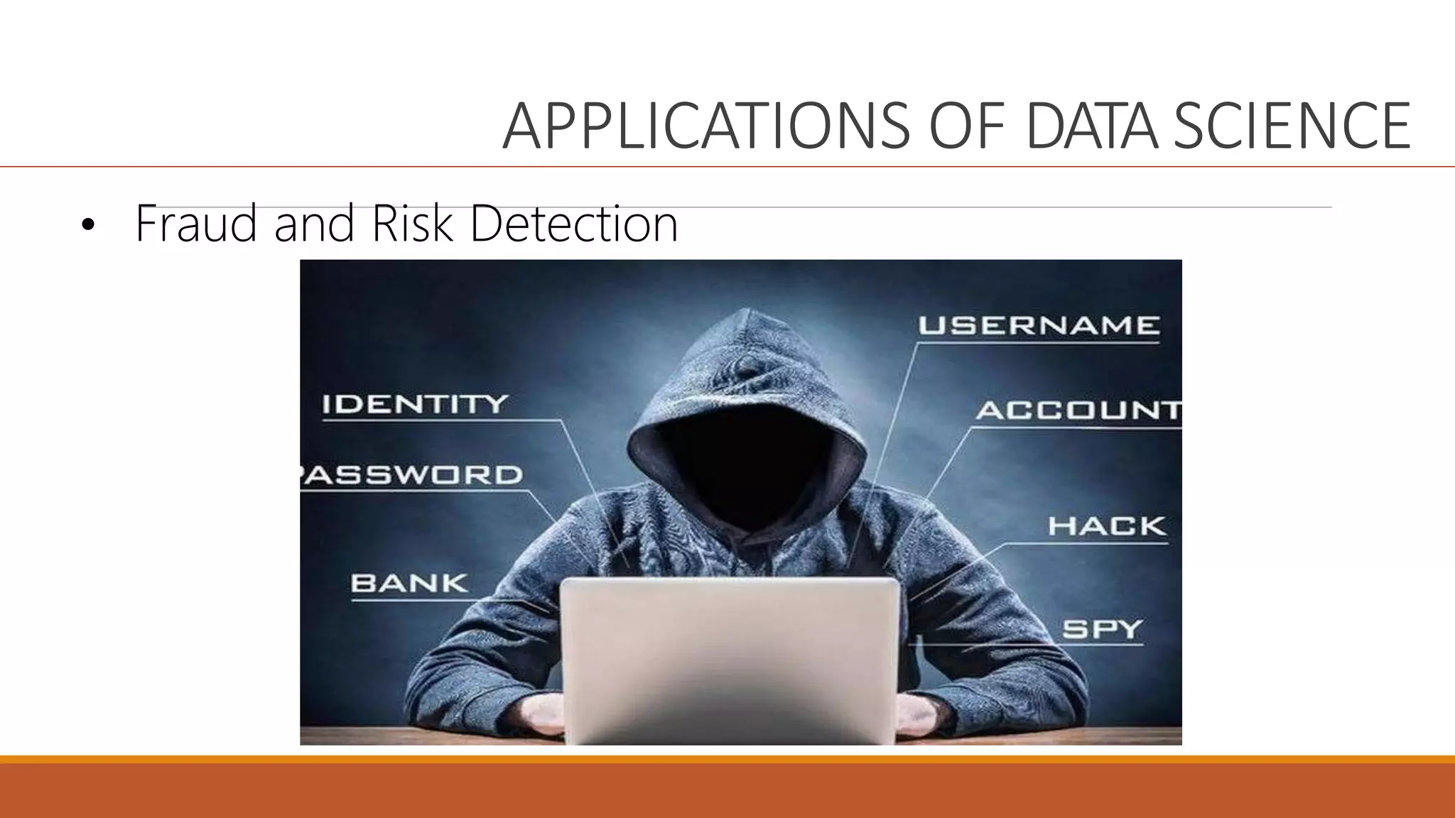 APPLICATIONS OF DATA SCIENCE
• Fraud and Risk Detection
 