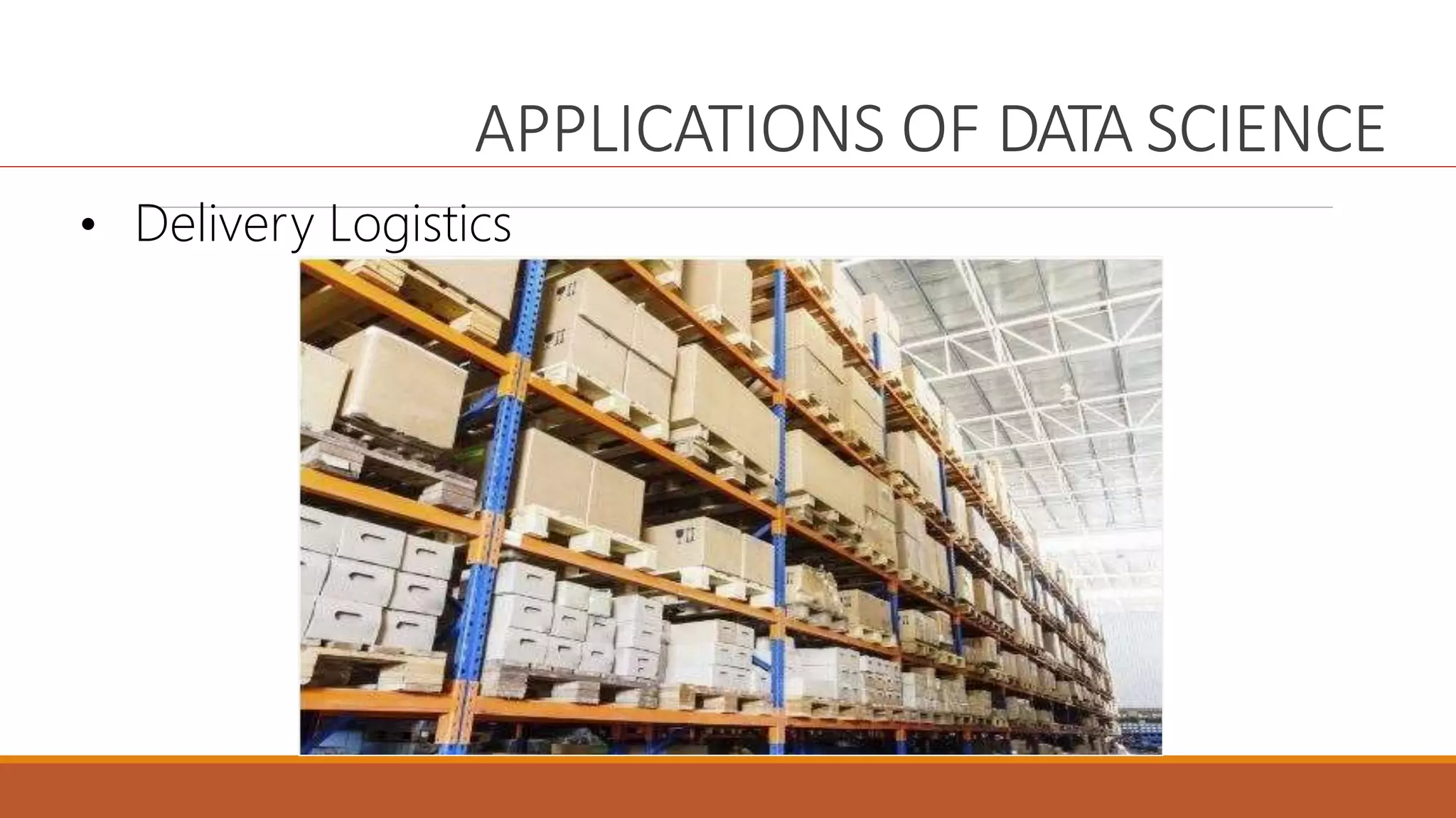 APPLICATIONS OF DATA SCIENCE
• Delivery Logistics
 