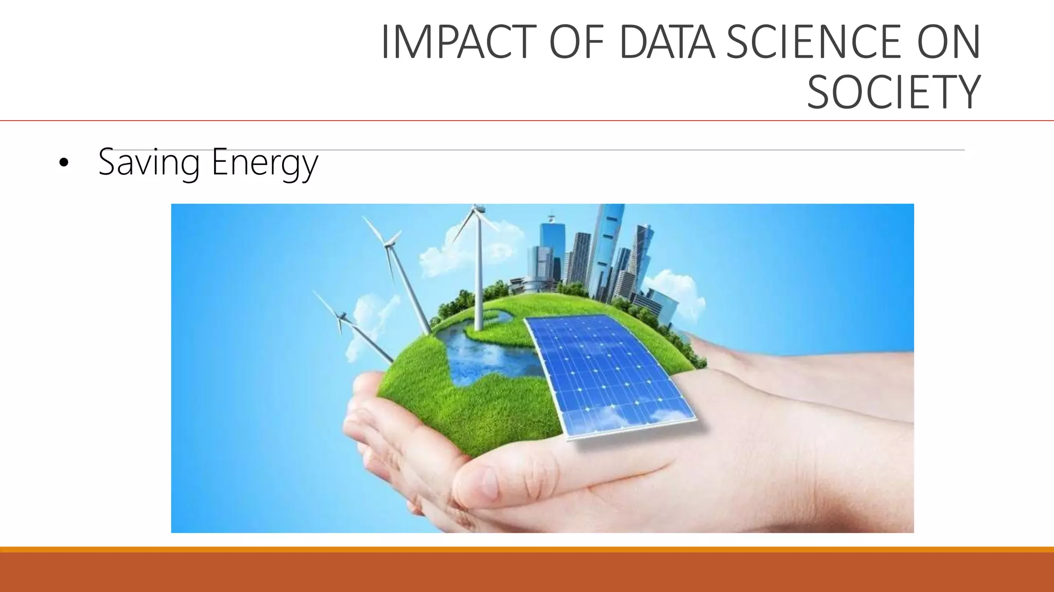 IMPACT OF DATA SCIENCE ON
SOCIETY
• Saving Energy
 