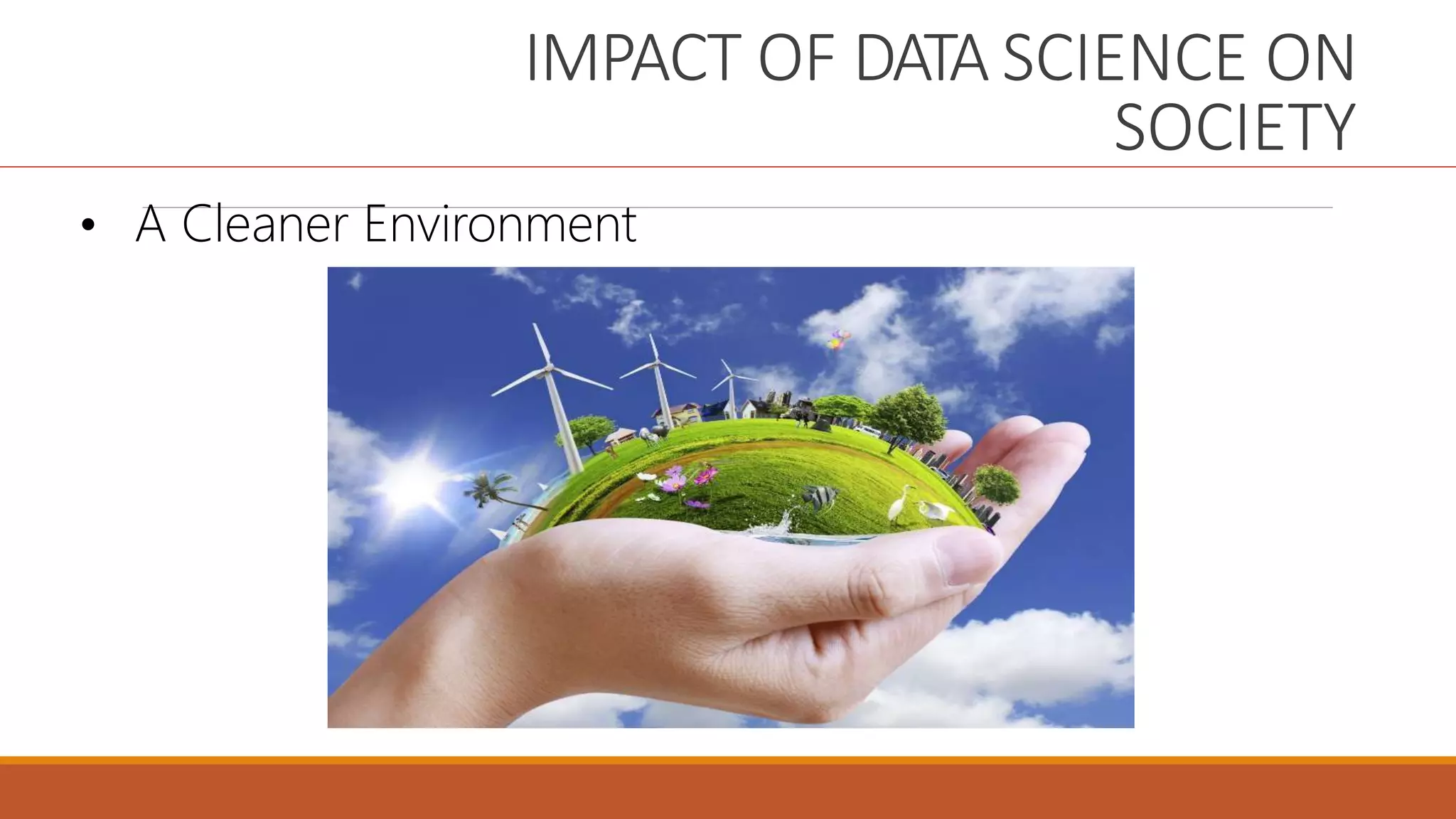 IMPACT OF DATA SCIENCE ON
SOCIETY
• A Cleaner Environment
 