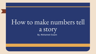 How to make numbers tell
a story
By. Mohamed Essam
 