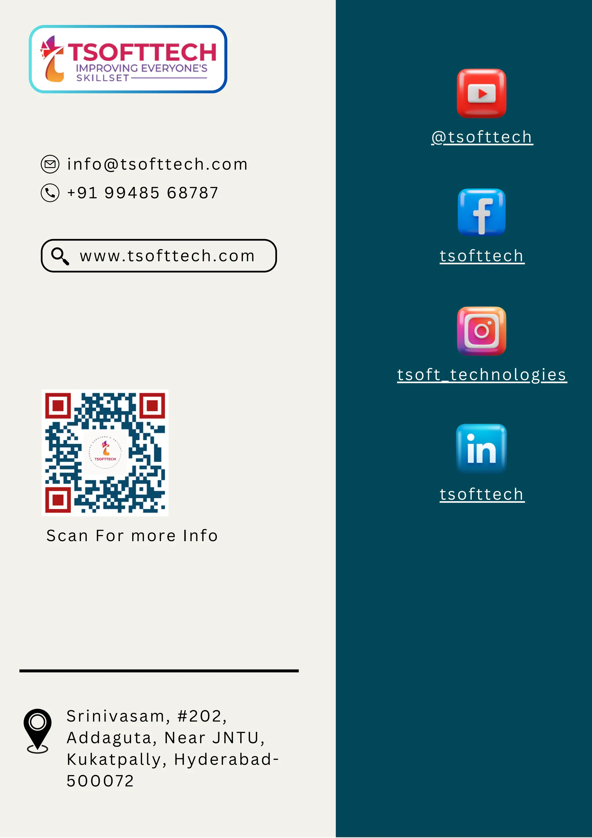 info@tsofttech.com
+91 99485 68787
www.tsofttech.com
Scan For more Info
Srinivasam, #202,
Addaguta, Near JNTU,
Kukatpally, Hyderabad-
500072
@tsofttech
tsofttech
tsoft_technologies
tsofttech
 