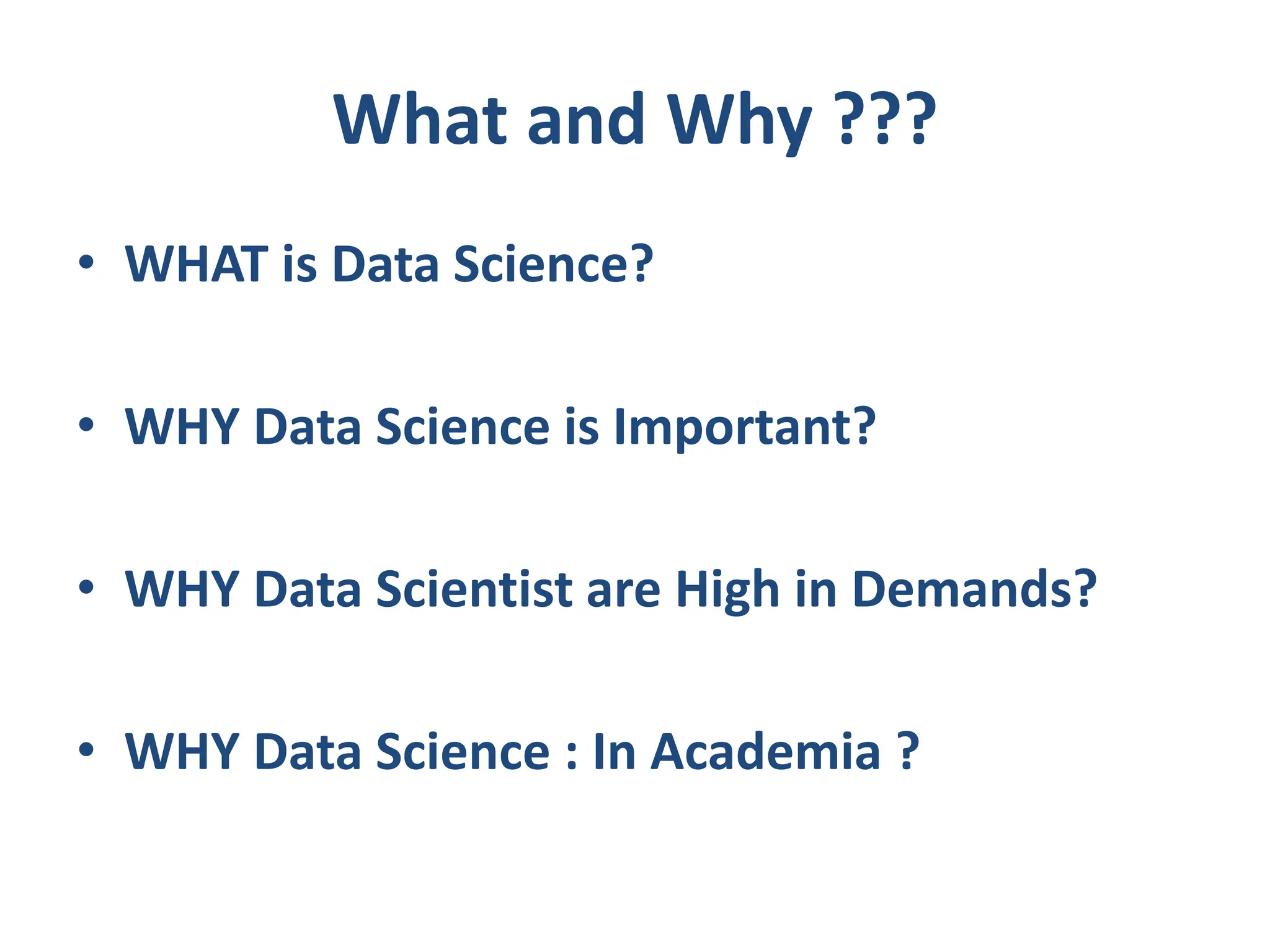 What and Why ???
• WHAT is Data Science?
• WHY Data Science is Important?
• WHY Data Scientist are High in Demands?
• WHY Data Science : In Academia ?
 