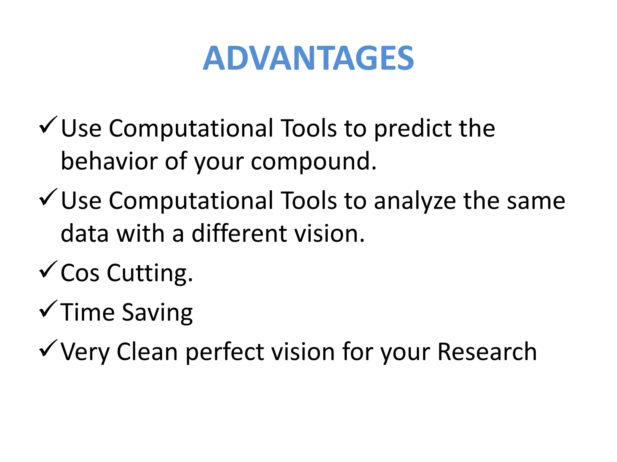 ADVANTAGES
Use Computational Tools to predict the
behavior of your compound.
Use Computational Tools to analyze the same
data with a different vision.
Cos Cutting.
Time Saving
Very Clean perfect vision for your Research
 