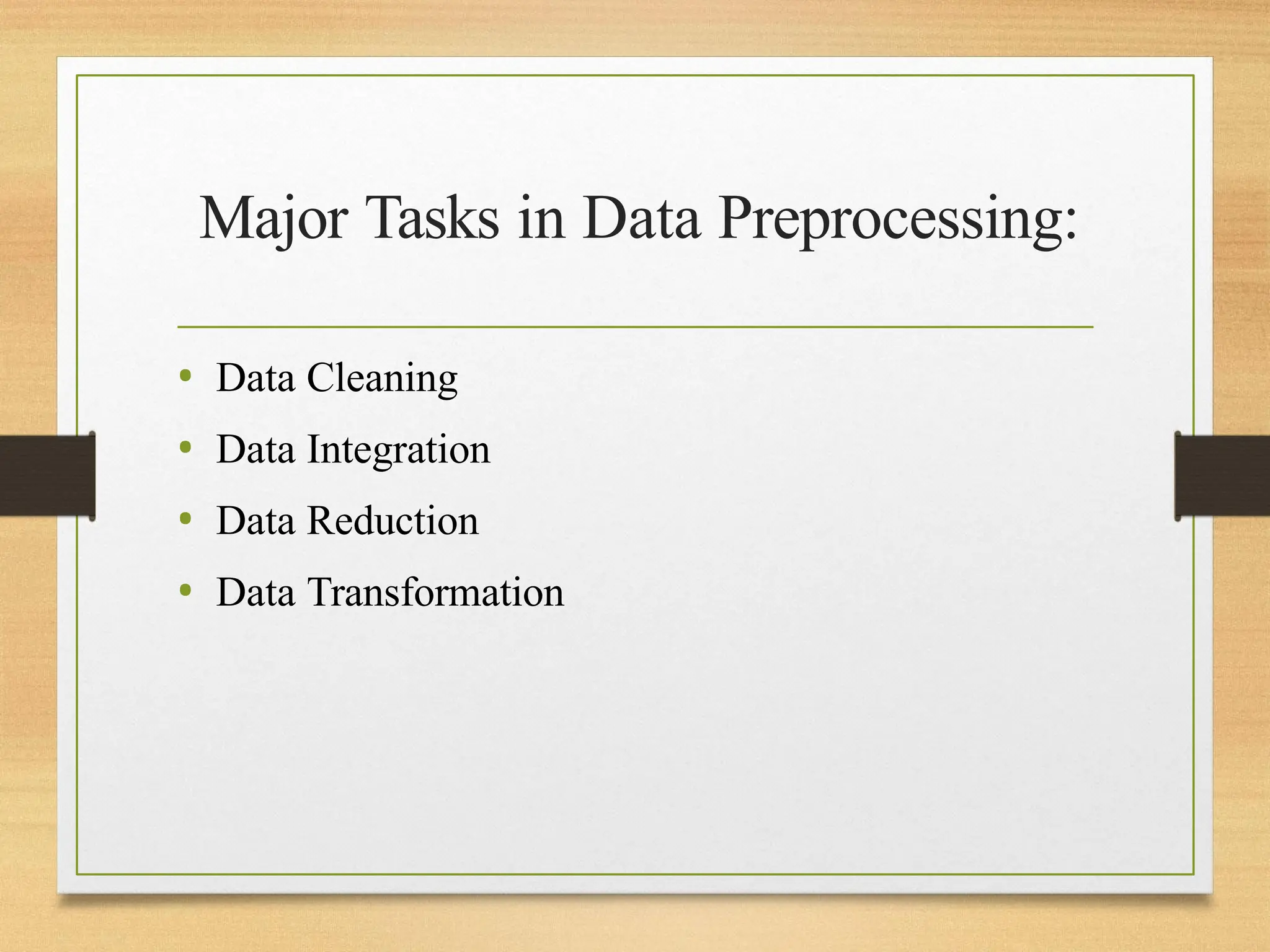 Major Tasks in Data Preprocessing:
• Data Cleaning
• Data Integration
• Data Reduction
• Data Transformation
 