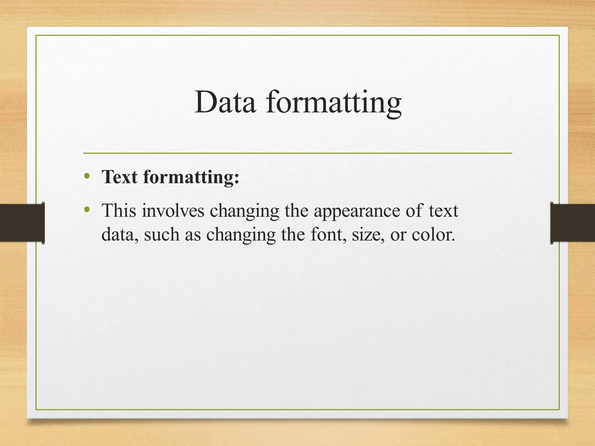 Data formatting
• Text formatting:
• This involves changing the appearance of text
data, such as changing the font, size, or color.
 