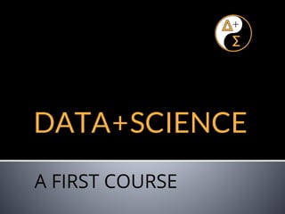 DATA+SCIENCE
A FIRST COURSE
 