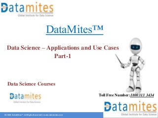 © 2020 DataMites™. All Rights Reserved | www.datamites.com
DataMites™
Data Science – Applications and Use Cases
Part-1
Toll Free Number:1800 313 3434
Data Science Courses
 