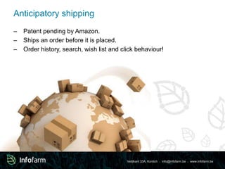 Veldkant 33A, Kontich ● info@infofarm.be ● www.infofarm.be 
Anticipatory shipping 
– Patent pending by Amazon. 
– Ships an order before it is placed. 
– Order history, search, wish list and click behaviour! 
 