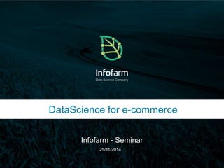 Data Science Company 
DataScience for e-commerce 
Infofarm - Seminar 
Veldkant 33A, Kontich ● info@infofarm.be ● www.infofarm.be 
25/11/2014 
 