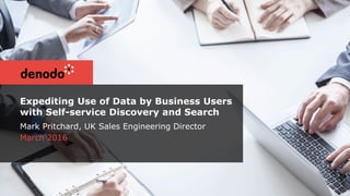 Expediting Use of Data by Business Users
with Self-service Discovery and Search
Mark Pritchard, UK Sales Engineering Director
March 2016
 