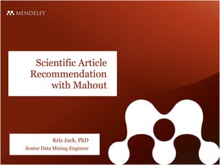Scientific Article
 Recommendation
      with Mahout




           Kris Jack, PhD
Senior Data Mining Engineer
 