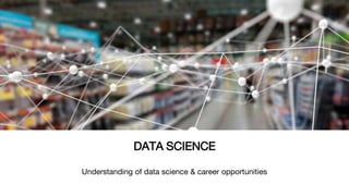 Understanding of data science & career opportunities
DATA SCIENCE
 