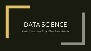 DATA SCIENCE
Career Prospects and Scope of Data Science in India
 