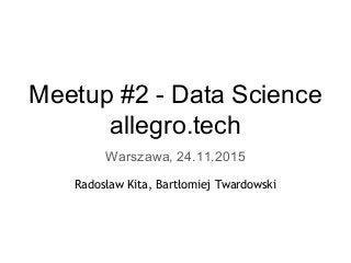 Meetup #2 - Data Science
allegro.tech
Warszawa, 24.11.2015
Radosław Kita, Bartłomiej Twardowski
 