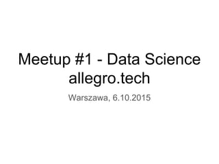 Meetup #1 - Data Science
allegro.tech
Warszawa, 6.10.2015
 