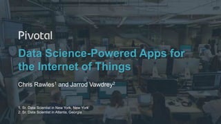 1© Copyright 2016 Pivotal. All rights reserved.
Data Science-Powered Apps for
the Internet of Things
Chris Rawles1 and Jar...