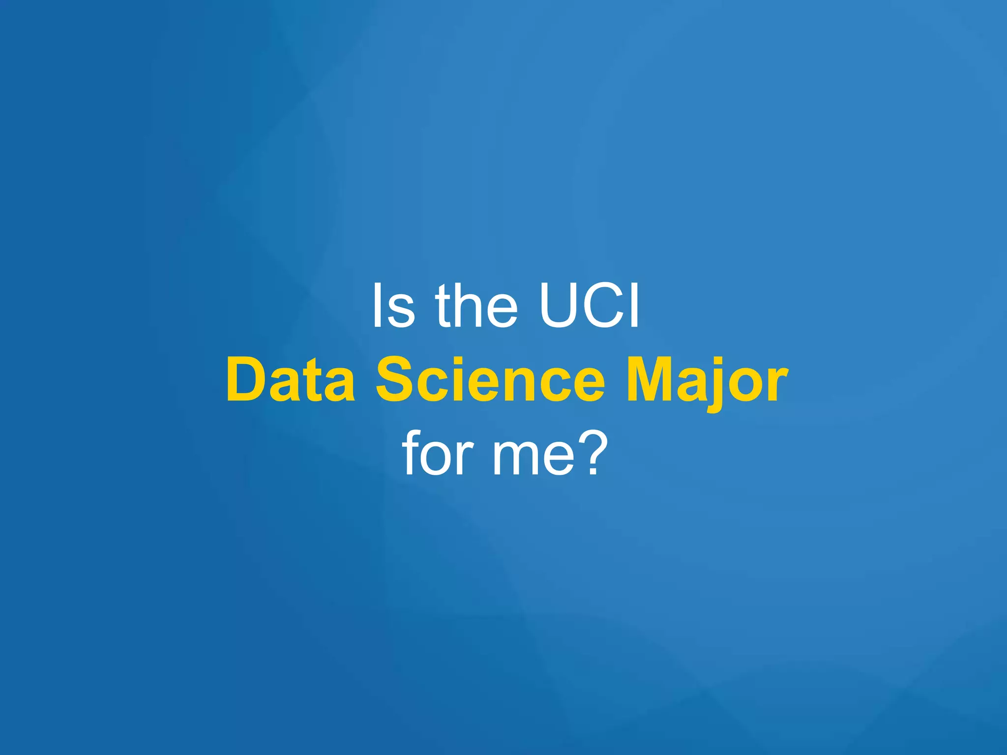 Is the UCI
Data Science Major
for me?
 