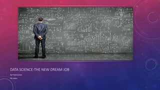 DATA SCIENCE-THE NEW DREAM JOB
By Pratik kumar
Nit raipur
 
