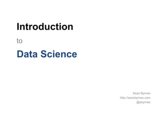 Introduction 
Sean Byrnes 
http://seanbyrnes.com 
@sbyrnes 
to 
Data Science 
 